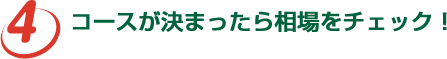 コースが決まったら相場をチェック！