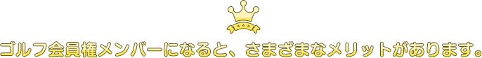 ゴルフ会員権メンバーになると、さまざまなメリットがあります。