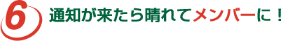 通知が来たら晴れてメンバーに!